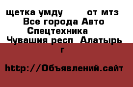 щетка умду-80.82 от мтз  - Все города Авто » Спецтехника   . Чувашия респ.,Алатырь г.